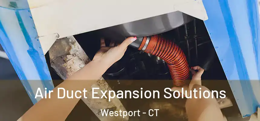 Air Duct Expansion Solutions Westport - CT