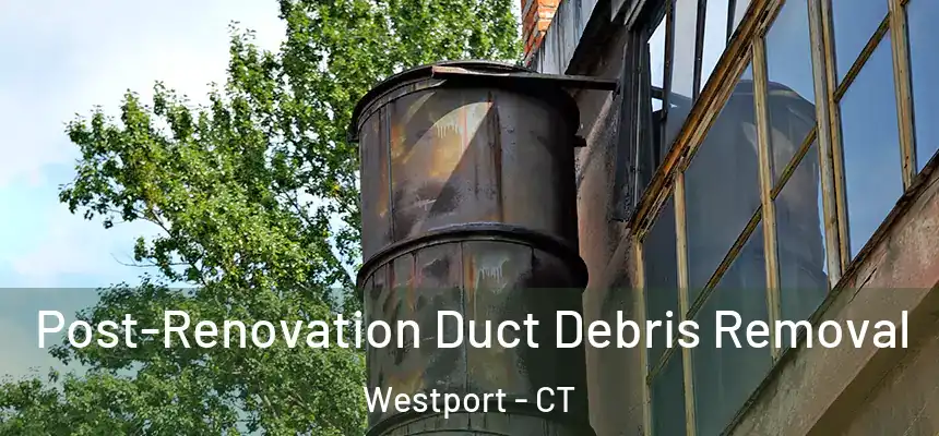 Post-Renovation Duct Debris Removal Westport - CT